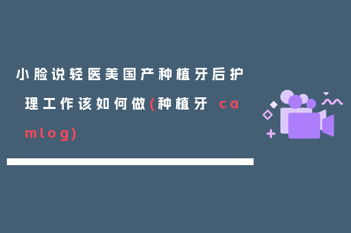 小脸说轻医美国产种植牙后护理工作该如何做(种植牙 camlog)
