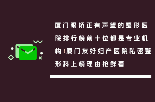 厦门眼矫正有声望的整形医院排行榜前十位都是专业机构！厦门友好妇产医院私密整形科上榜理由抢鲜看