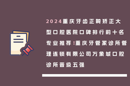 2024重庆牙齿正畸矫正大型口腔医院口碑排行前十名专业推荐！重庆牙管家诊所管理连锁有限公司万象城口腔诊所晋级五强
