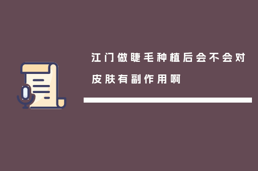 江门做睫毛种植后会不会对皮肤有副作用啊