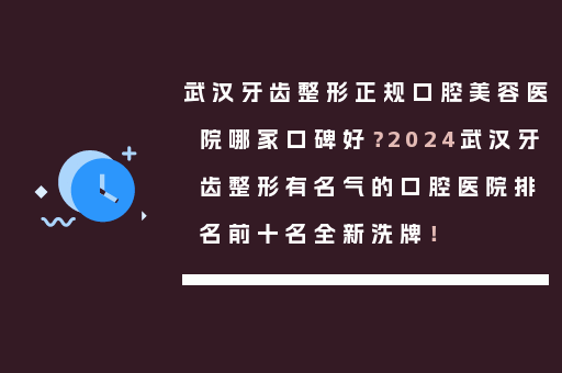 武汉牙齿整形正规口腔美容医院哪家口碑好？2024武汉牙齿整形有名气的口腔医院排名前十名全新洗牌！