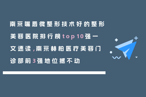 南京嘴唇微整形技术好的整形美容医院排行榜top10强一文速读，南京赫柏医疗美容门诊部前3强地位撼不动