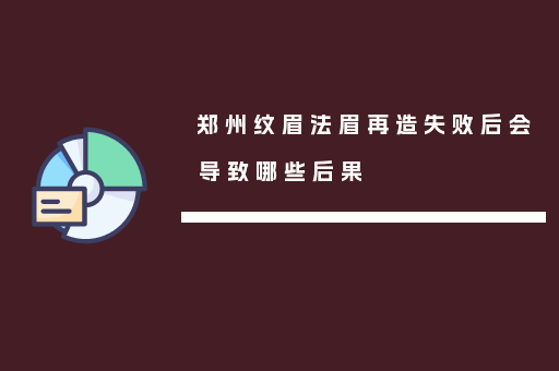 郑州纹眉法眉再造失败后会导致哪些后果