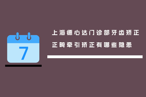 上海德心达门诊部牙齿矫正正畸牵引矫正有哪些隐患