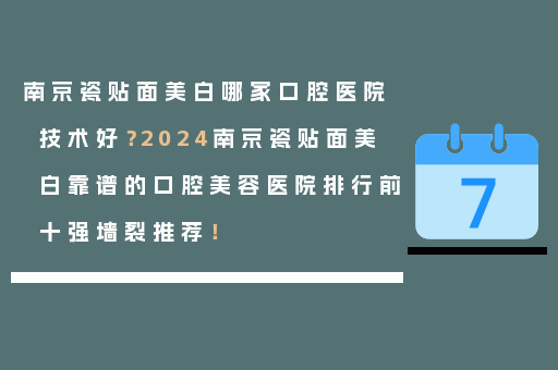 南京瓷贴面美白哪家口腔医院技术好？2024南京瓷贴面美白靠谱的口腔美容医院排行前十强墙裂推荐！