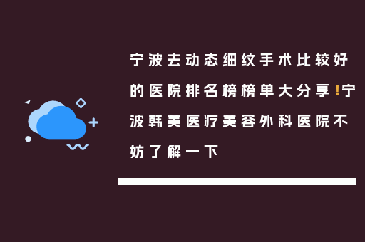 宁波去动态细纹手术比较好的医院排名榜榜单大分享！宁波韩美医疗美容外科医院不妨了解一下