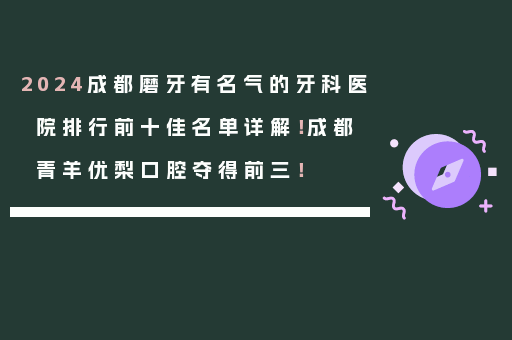 2024成都磨牙有名气的牙科医院排行前十佳名单详解！成都青羊优梨口腔夺得前三！
