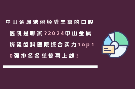 中山金属烤瓷经验丰富的口腔医院是哪家？2024中山金属烤瓷齿科医院综合实力top10强排名名单惊喜上线！