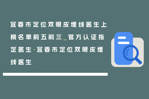 宜春市定位双眼皮埋线医生上榜名单前五前三_官方认证指定医生-宜春市定位双眼皮埋线医生