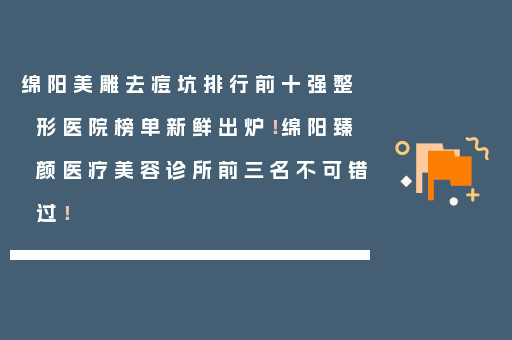 绵阳美雕去痘坑排行前十强整形医院榜单新鲜出炉！绵阳臻颜医疗美容诊所前三名不可错过！