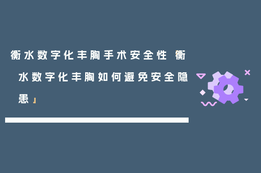 衡水数字化丰胸手术安全性「衡水数字化丰胸如何避免安全隐患」