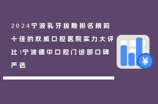 2024宁波乳牙拔除排名榜前十佳的权威口腔医院实力大评比！宁波德中口腔门诊部口碑严选