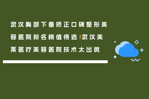 武汉胸部下垂矫正口碑整形美容医院排名榜值得选！武汉美莱医疗美容医院技术太出挑