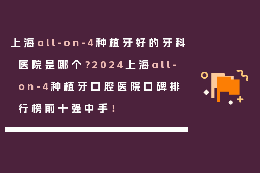 上海all-on-4种植牙好的牙科医院是哪个？2024上海all-on-4种植牙口腔医院口碑排行榜前十强中手！