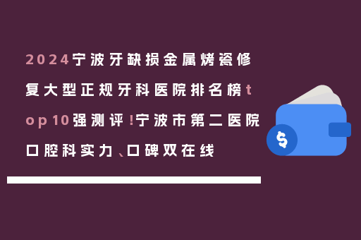 2024宁波牙缺损金属烤瓷修复大型正规牙科医院排名榜top10强测评！宁波市第二医院口腔科实力、口碑双在线