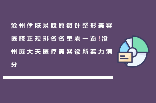 沧州伊肤泉胶原微针整形美容医院正规排名名单表一览！沧州庞大夫医疗美容诊所实力满分