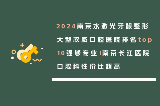 2024南京水激光牙龈整形大型权威口腔医院排名top10强够专业！南京长江医院口腔科性价比超高