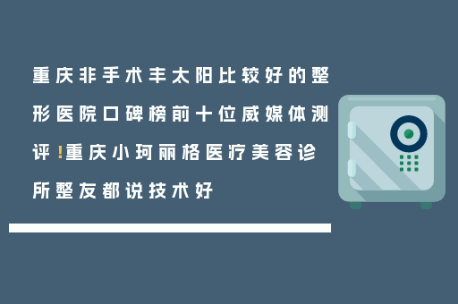 重庆非手术丰太阳比较好的整形医院口碑榜前十位威媒体测评！重庆小珂丽格医疗美容诊所整友都说技术好