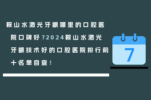 鞍山水激光牙龈哪里的口腔医院口碑好？2024鞍山水激光牙龈技术好的口腔医院排行前十名单自查！
