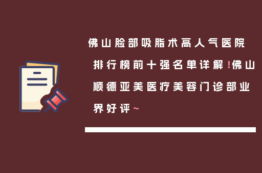 佛山脸部吸脂术高人气医院排行榜前十强名单详解！佛山顺德亚美医疗美容门诊部业界好评~