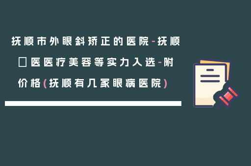 抚顺市外眼斜矫正的医院-抚顺佲医医疗美容等实力入选-附价格(抚顺有几家眼病医院)