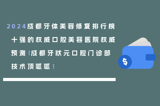 2024成都牙体美容修复排行榜十强的权威口腔美容医院权威预测！成都牙状元口腔门诊部技术顶呱呱！