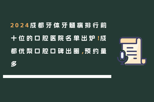 2024成都牙体牙髓病排行前十位的口腔医院名单出炉！成都优梨口腔口碑出圈，预约量多