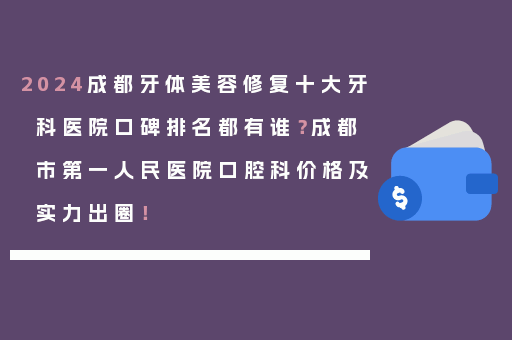 2024成都牙体美容修复十大牙科医院口碑排名都有谁？成都市第一人民医院口腔科价格及实力出圈！