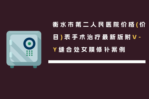 衡水市第二人民医院价格(价目)表手术治疗最新版附V-Y缝合处女膜修补案例