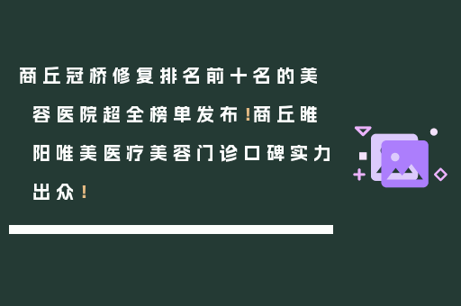 商丘冠桥修复排名前十名的美容医院超全榜单发布！商丘睢阳唯美医疗美容门诊口碑实力出众！