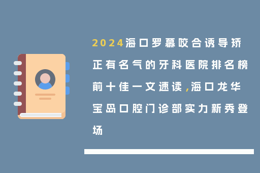 2024海口罗慕咬合诱导矫正有名气的牙科医院排名榜前十佳一文速读，海口龙华宝岛口腔门诊部实力新秀登场