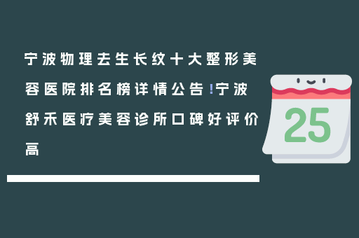 宁波物理去生长纹十大整形美容医院排名榜详情公告！宁波舒禾医疗美容诊所口碑好评价高