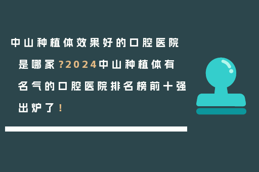 中山种植体效果好的口腔医院是哪家？2024中山种植体有名气的口腔医院排名榜前十强出炉了！