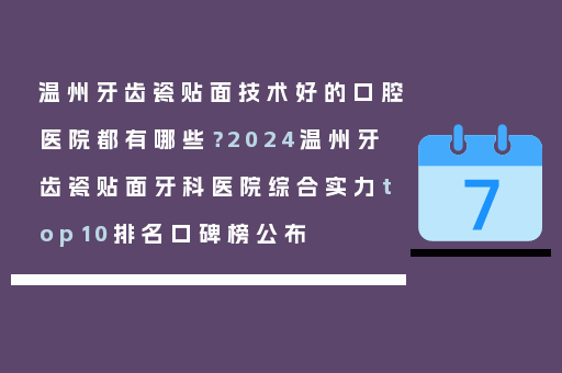 温州牙齿瓷贴面技术好的口腔医院都有哪些？2024温州牙齿瓷贴面牙科医院综合实力top10排名口碑榜公布