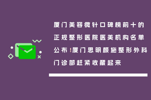 厦门美容微针口碑榜前十的正规整形医院医美机构名单公布！厦门思明颜施整形外科门诊部赶紧收藏起来