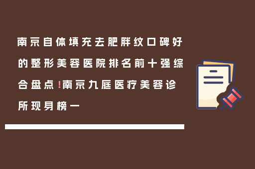 南京自体填充去肥胖纹口碑好的整形美容医院排名前十强综合盘点！南京九庭医疗美容诊所现身榜一