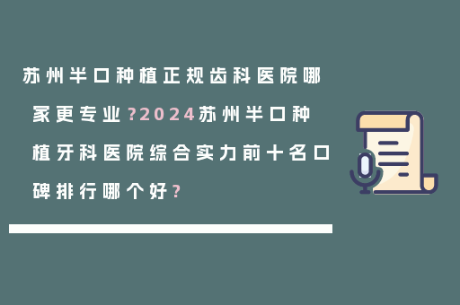 苏州半口种植正规齿科医院哪家更专业？2024苏州半口种植牙科医院综合实力前十名口碑排行哪个好?