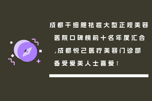 成都干细胞祛痘大型正规美容医院口碑榜前十名年度汇合，成都悦己医疗美容门诊部备受爱美人士喜爱！