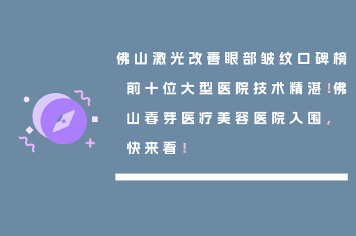佛山激光改善眼部皱纹口碑榜前十位大型医院技术精湛！佛山春芽医疗美容医院入围，快来看！