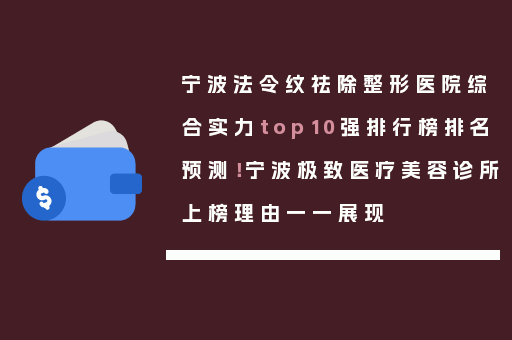 宁波法令纹祛除整形医院综合实力top10强排行榜排名预测！宁波极致医疗美容诊所上榜理由一一展现