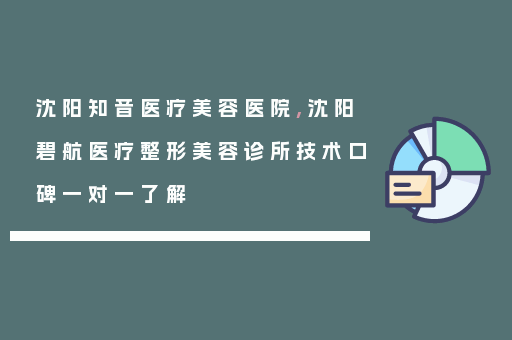 沈阳知音医疗美容医院,沈阳碧航医疗整形美容诊所技术口碑一对一了解