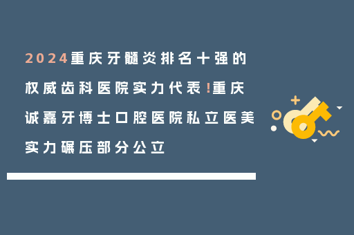 2024重庆牙髓炎排名十强的权威齿科医院实力代表！重庆诚嘉牙博士口腔医院私立医美实力碾压部分公立