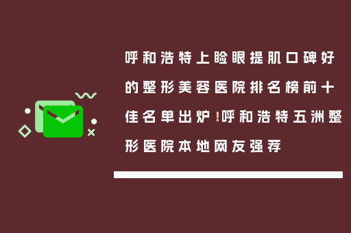 呼和浩特上睑眼提肌口碑好的整形美容医院排名榜前十佳名单出炉！呼和浩特五洲整形医院本地网友强荐