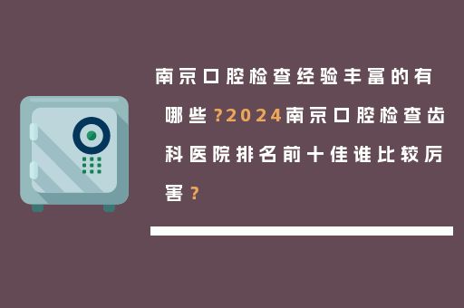 南京口腔检查经验丰富的有哪些？2024南京口腔检查齿科医院排名前十佳谁比较厉害？