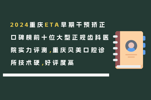 2024重庆ETA早期干预矫正口碑榜前十位大型正规齿科医院实力评测，重庆贝美口腔诊所技术硬，好评度高