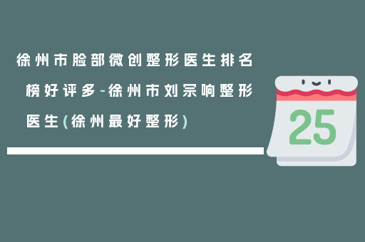 徐州市脸部微创整形医生排名榜好评多-徐州市刘宗响整形医生(徐州最好整形)