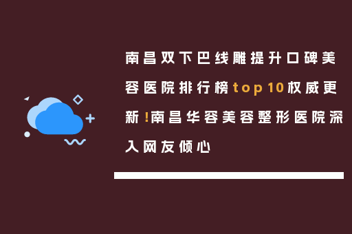 南昌双下巴线雕提升口碑美容医院排行榜top10权威更新！南昌华容美容整形医院深入网友倾心
