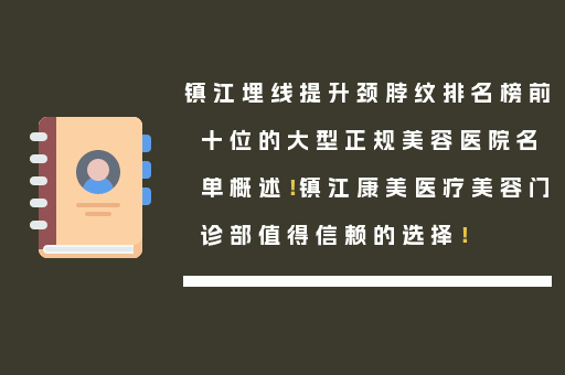 镇江埋线提升颈脖纹排名榜前十位的大型正规美容医院名单概述！镇江康美医疗美容门诊部值得信赖的选择！