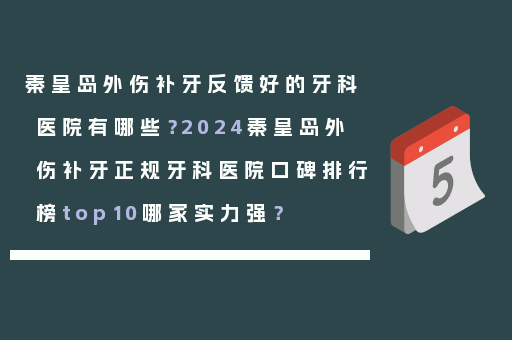 秦皇岛外伤补牙反馈好的牙科医院有哪些？2024秦皇岛外伤补牙正规牙科医院口碑排行榜top10哪家实力强？