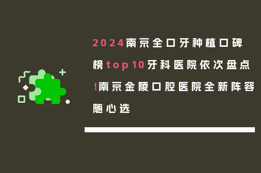 2024南京全口牙种植口碑榜top10牙科医院依次盘点！南京金陵口腔医院全新阵容随心选